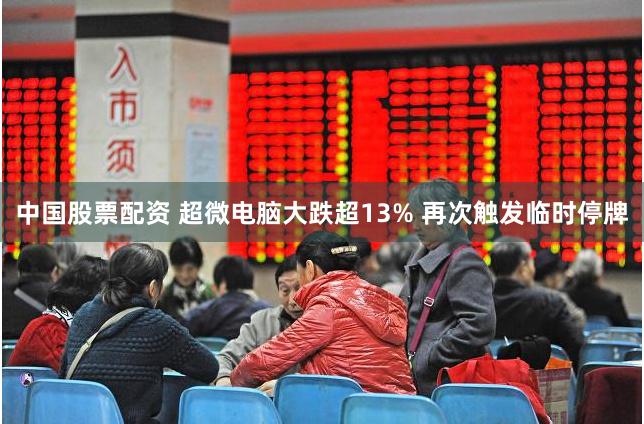 中国股票配资 超微电脑大跌超13% 再次触发临时停牌