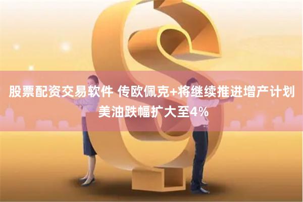 股票配资交易软件 传欧佩克+将继续推进增产计划 美油跌幅扩大至4%