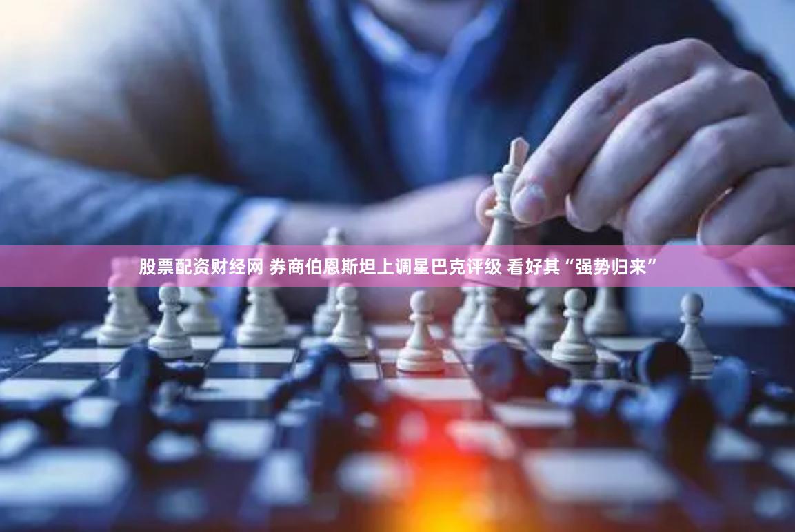 股票配资财经网 券商伯恩斯坦上调星巴克评级 看好其“强势归来”