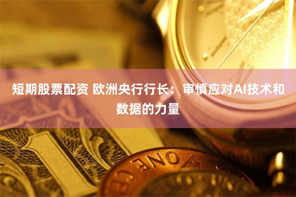 短期股票配资 欧洲央行行长：审慎应对AI技术和数据的力量