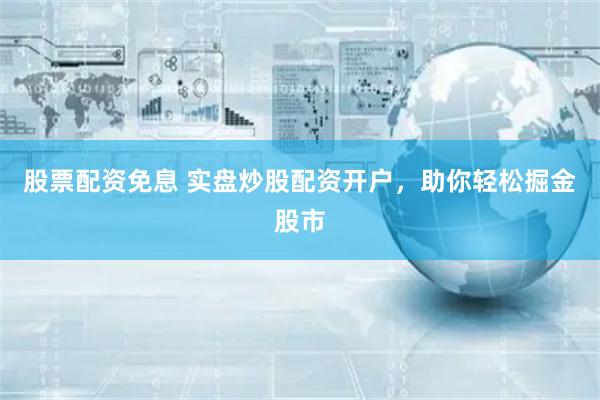 股票配资免息 实盘炒股配资开户，助你轻松掘金股市