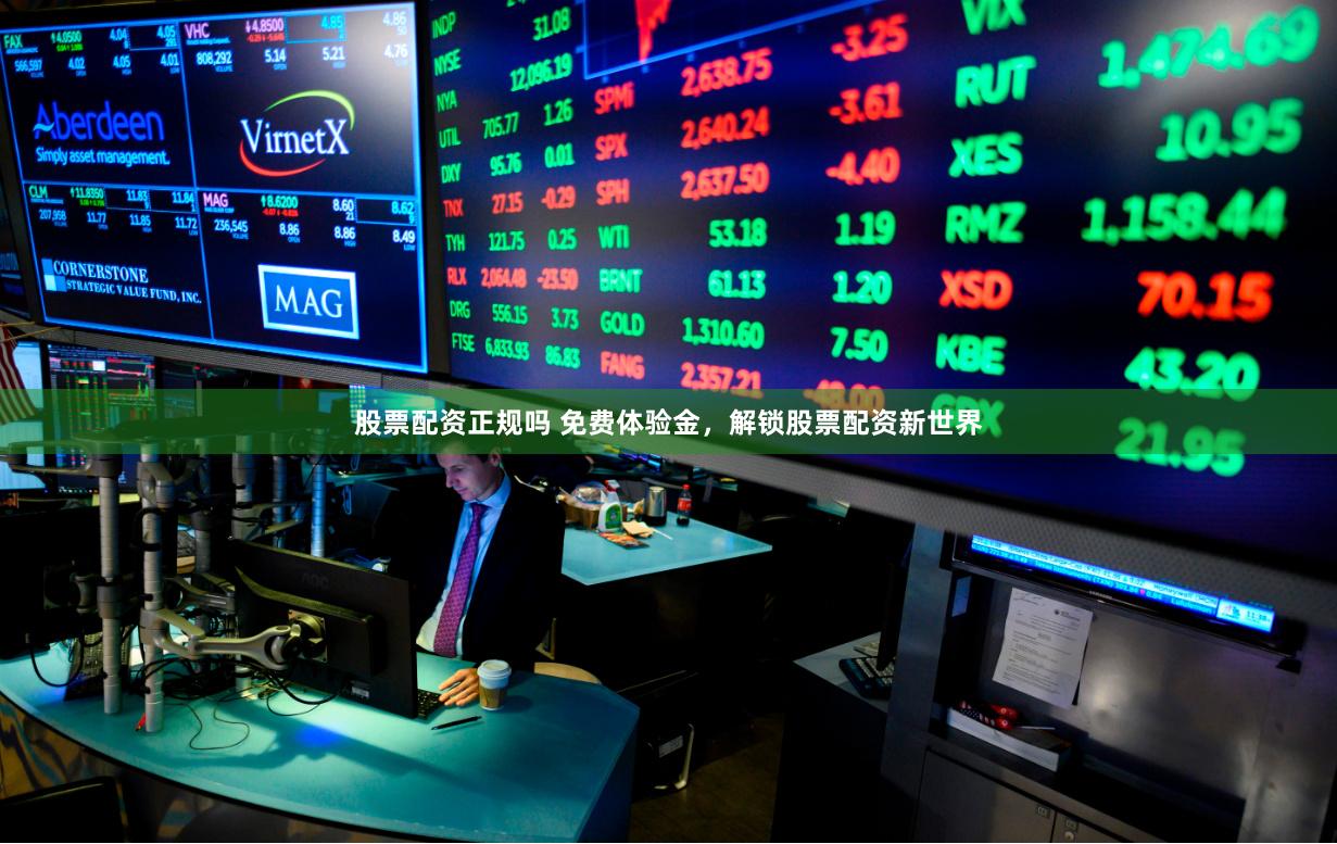 股票配资正规吗 免费体验金，解锁股票配资新世界