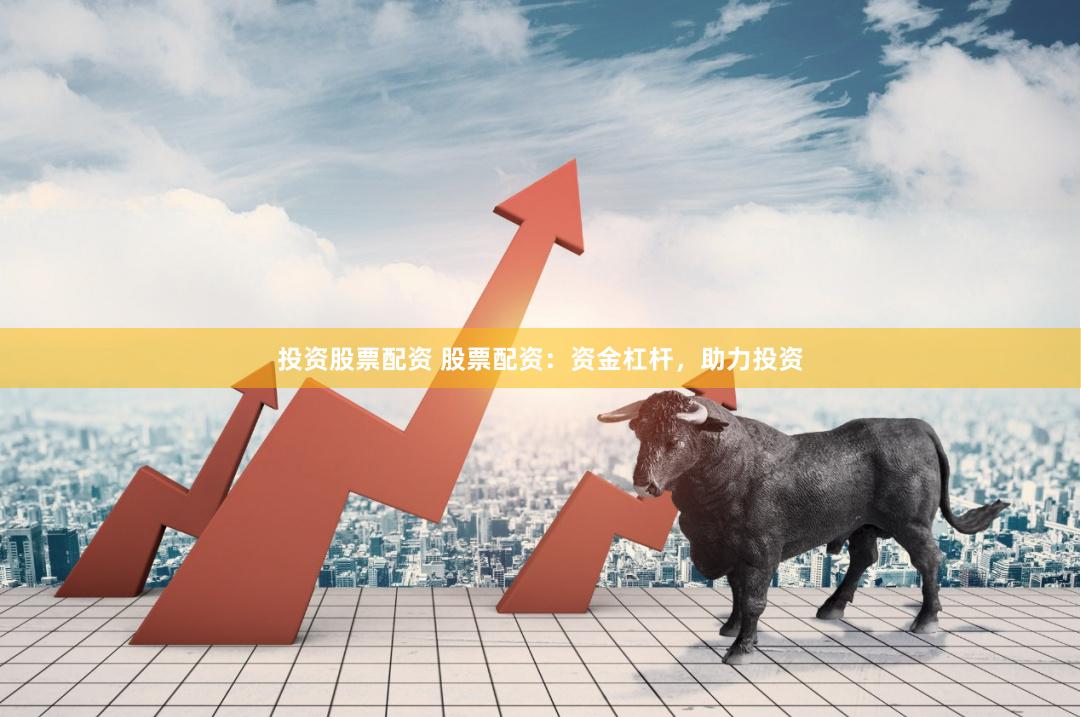 投资股票配资 股票配资：资金杠杆，助力投资