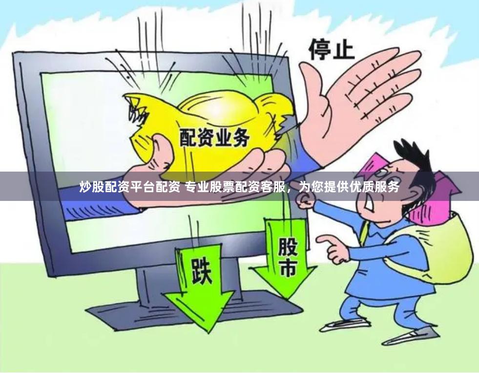 炒股配资平台配资 专业股票配资客服，为您提供优质服务