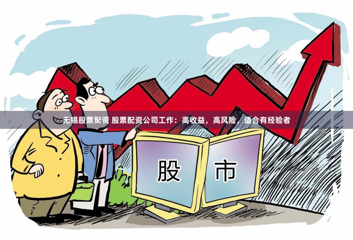 无锡股票配资 股票配资公司工作：高收益，高风险，适合有经验者