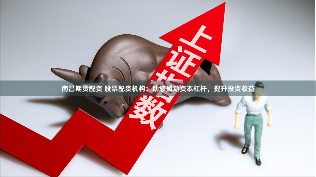 南昌期货配资 股票配资机构：助您撬动资本杠杆，提升投资收益