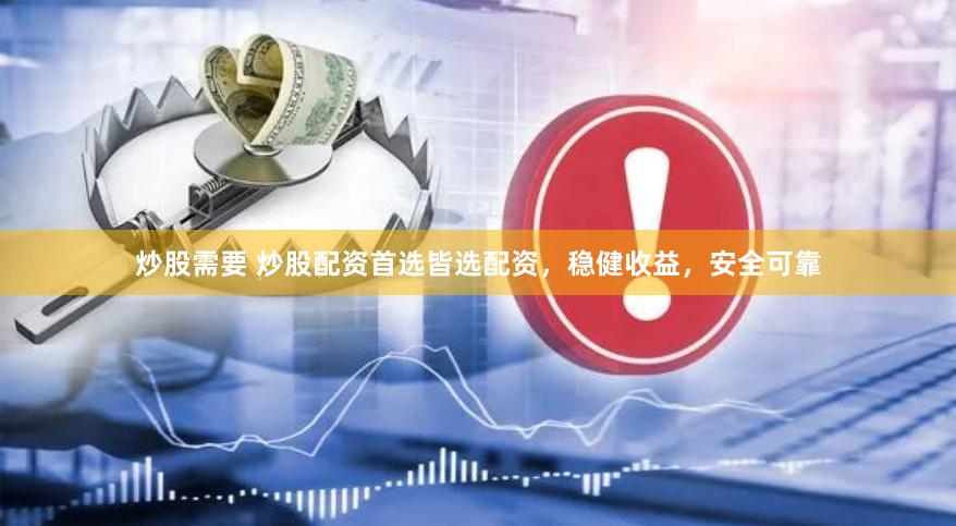 炒股需要 炒股配资首选皆选配资，稳健收益，安全可靠