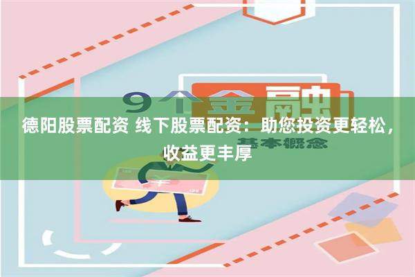 德阳股票配资 线下股票配资：助您投资更轻松，收益更丰厚