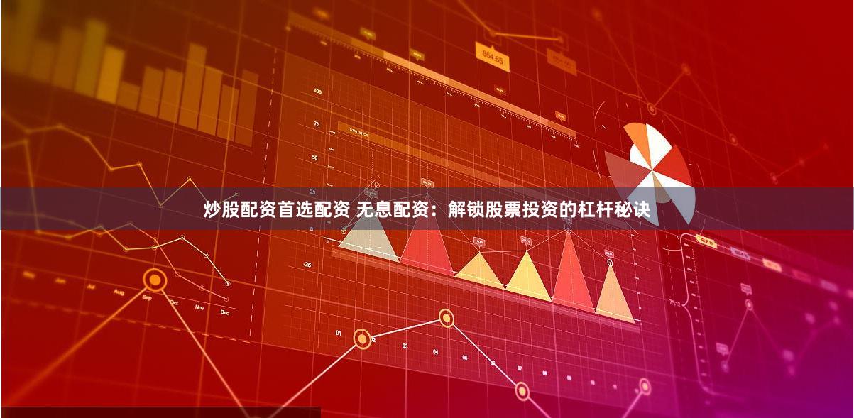 炒股配资首选配资 无息配资：解锁股票投资的杠杆秘诀
