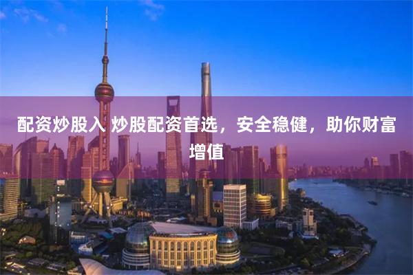 配资炒股入 炒股配资首选，安全稳健，助你财富增值