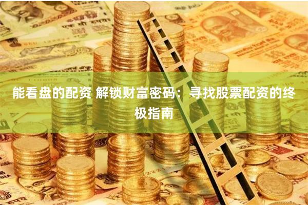 能看盘的配资 解锁财富密码：寻找股票配资的终极指南