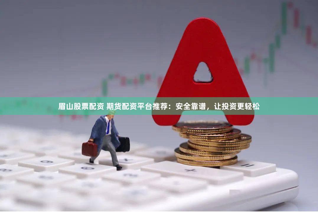 眉山股票配资 期货配资平台推荐：安全靠谱，让投资更轻松