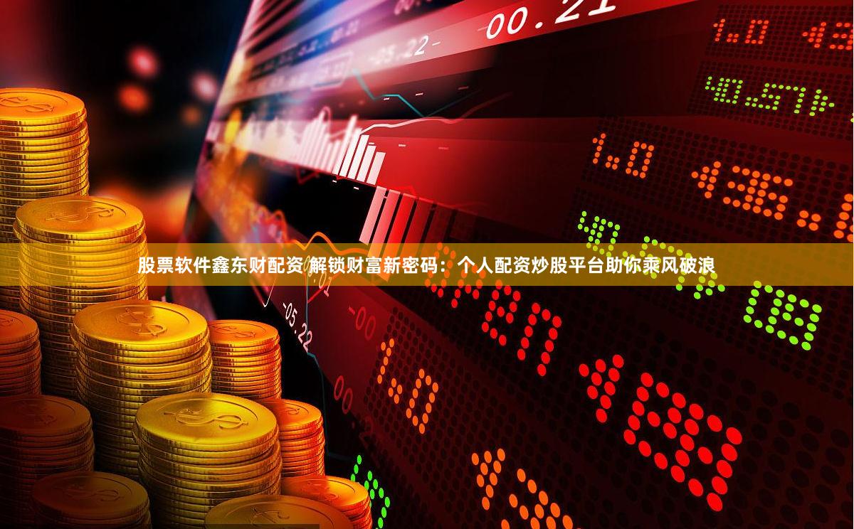 股票软件鑫东财配资 解锁财富新密码：个人配资炒股平台助你乘风破浪