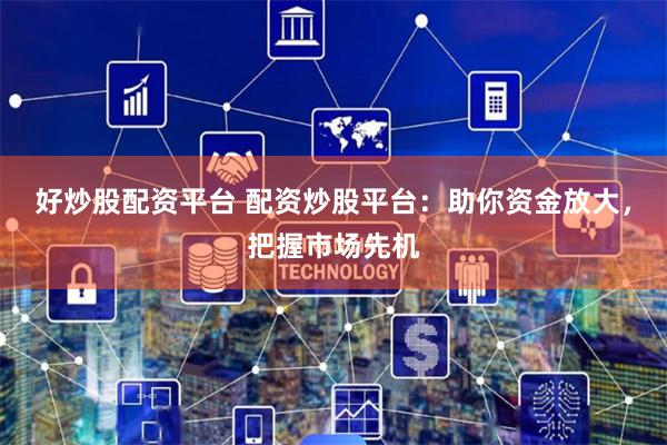 好炒股配资平台 配资炒股平台：助你资金放大，把握市场先机
