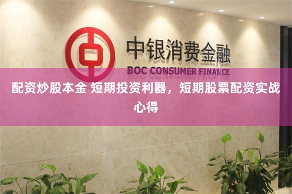 配资炒股本金 短期投资利器，短期股票配资实战心得