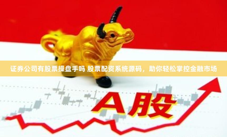证券公司有股票操盘手吗 股票配资系统源码，助你轻松掌控金融市场