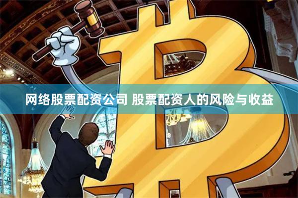 网络股票配资公司 股票配资人的风险与收益