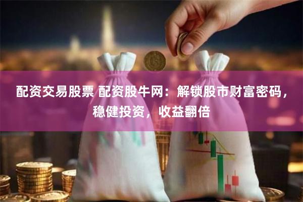 配资交易股票 配资股牛网：解锁股市财富密码，稳健投资，收益翻倍