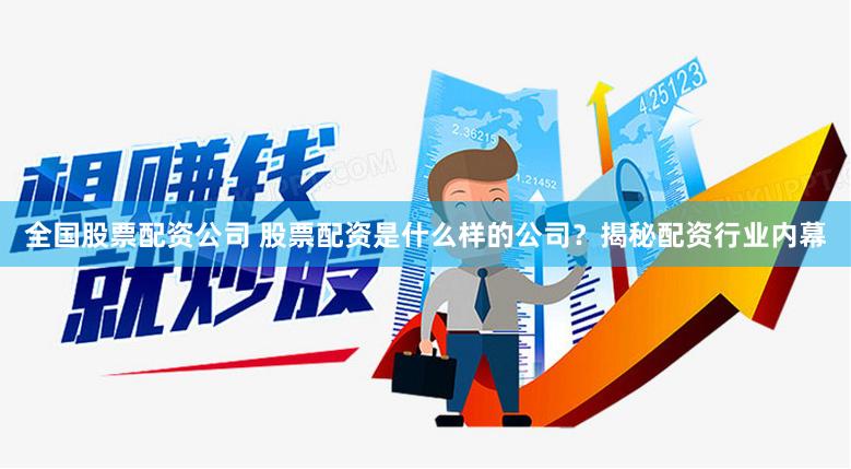 全国股票配资公司 股票配资是什么样的公司？揭秘配资行业内幕