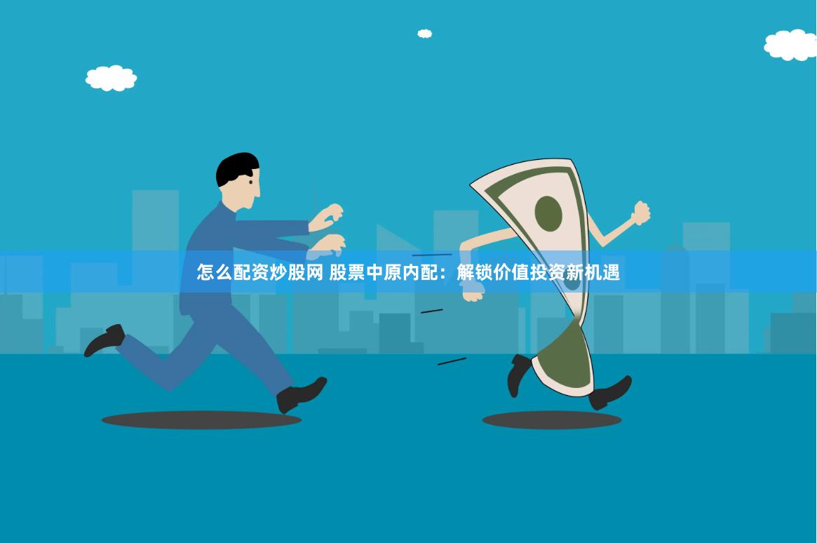 怎么配资炒股网 股票中原内配：解锁价值投资新机遇