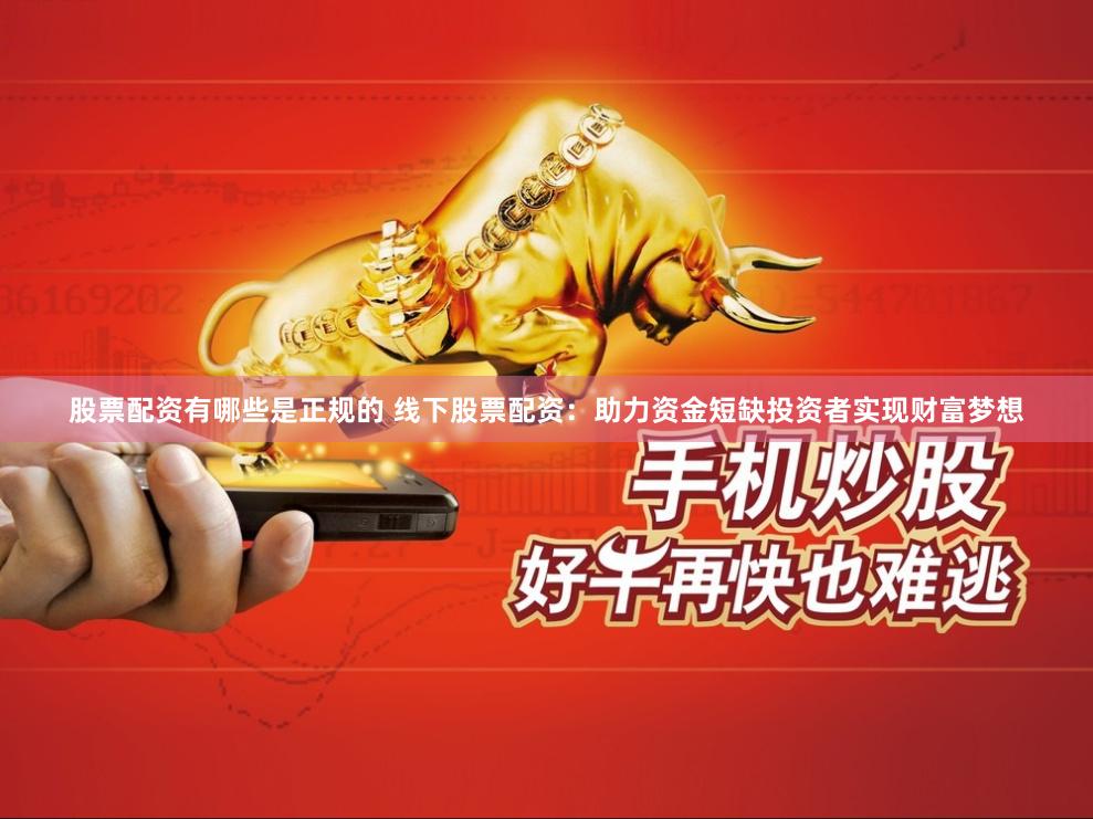 股票配资有哪些是正规的 线下股票配资：助力资金短缺投资者实现财富梦想