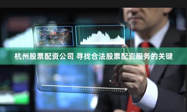 杭州股票配资公司 寻找合法股票配资服务的关键