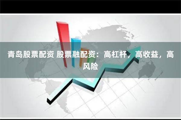 青岛股票配资 股票融配资：高杠杆，高收益，高风险