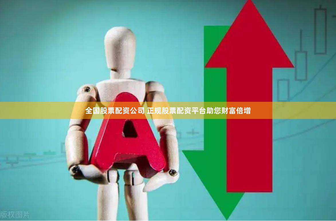 全国股票配资公司 正规股票配资平台助您财富倍增
