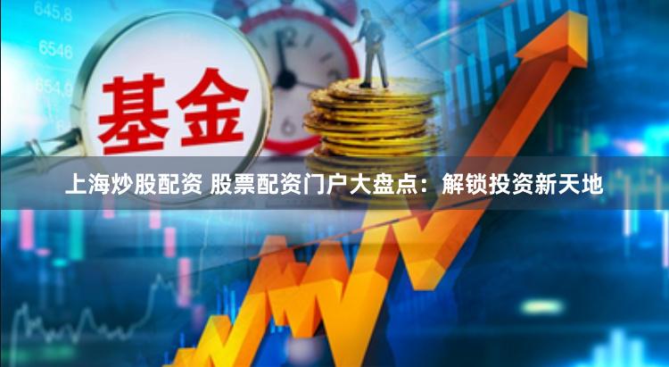 上海炒股配资 股票配资门户大盘点：解锁投资新天地