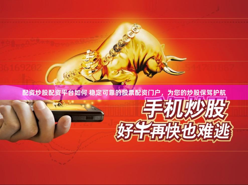 配资炒股配资平台如何 稳定可靠的股票配资门户，为您的炒股保驾护航