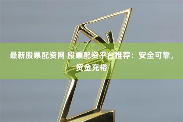 最新股票配资网 股票配资平台推荐：安全可靠，资金充裕