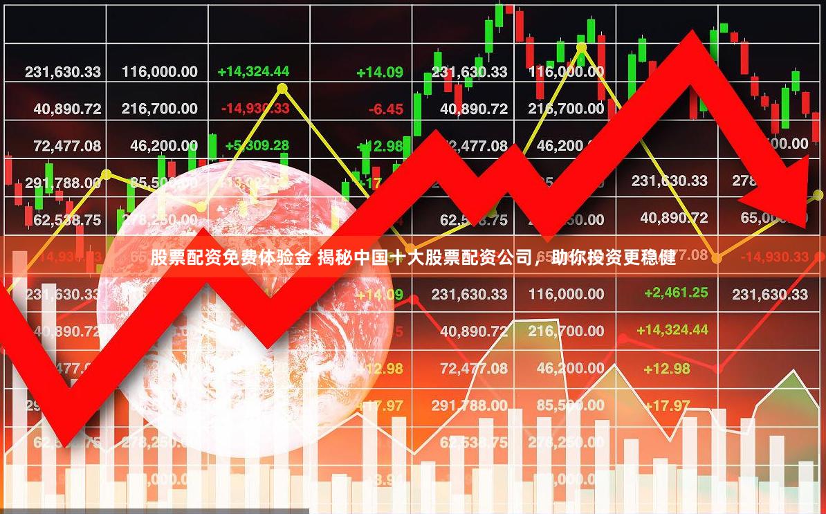 股票配资免费体验金 揭秘中国十大股票配资公司，助你投资更稳健