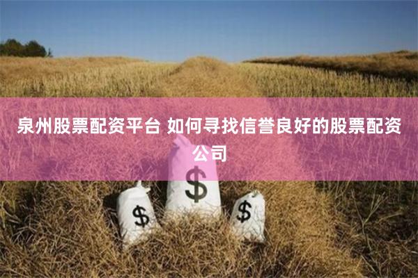 泉州股票配资平台 如何寻找信誉良好的股票配资公司