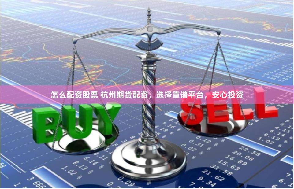 怎么配资股票 杭州期货配资，选择靠谱平台，安心投资