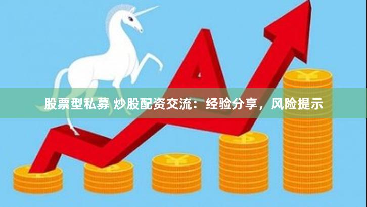 股票型私募 炒股配资交流：经验分享，风险提示