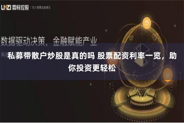 私募带散户炒股是真的吗 股票配资利率一览，助你投资更轻松