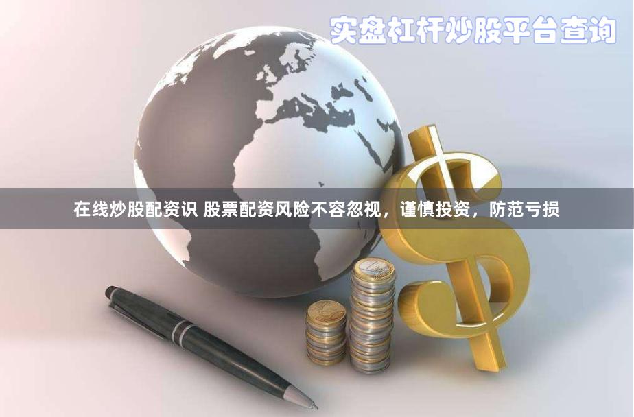 在线炒股配资识 股票配资风险不容忽视，谨慎投资，防范亏损
