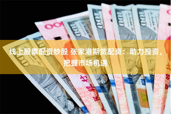 线上股票配资炒股 张家港期货配资：助力投资，把握市场机遇