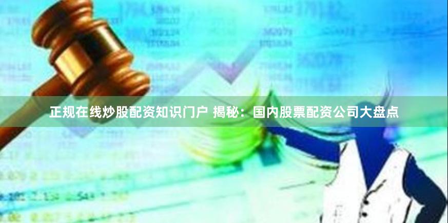 正规在线炒股配资知识门户 揭秘：国内股票配资公司大盘点