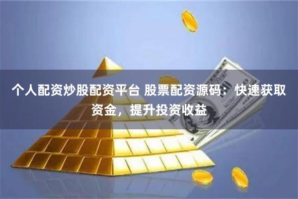 个人配资炒股配资平台 股票配资源码：快速获取资金，提升投资收益