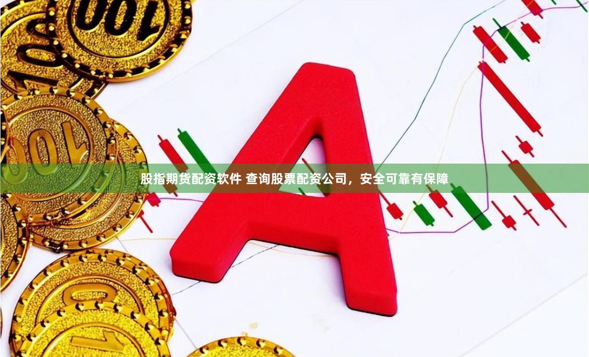 股指期货配资软件 查询股票配资公司，安全可靠有保障