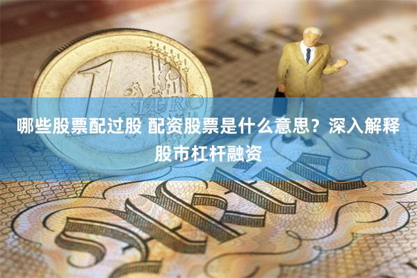 哪些股票配过股 配资股票是什么意思？深入解释股市杠杆融资