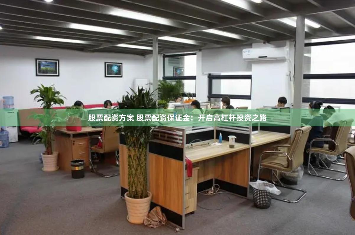 股票配资方案 股票配资保证金：开启高杠杆投资之路