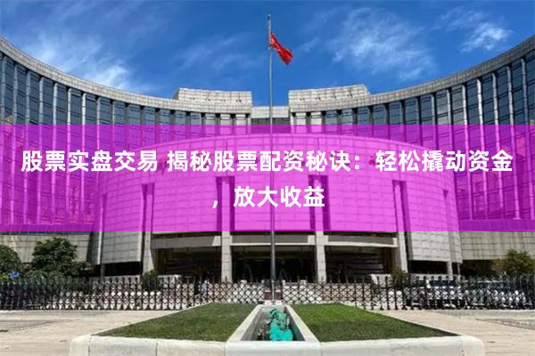 股票实盘交易 揭秘股票配资秘诀：轻松撬动资金，放大收益