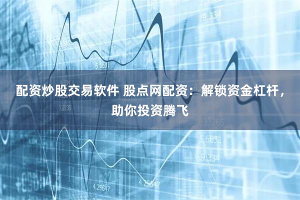 配资炒股交易软件 股点网配资：解锁资金杠杆，助你投资腾飞