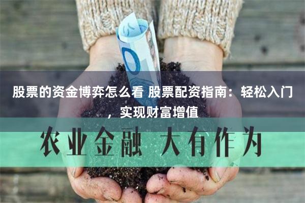 股票的资金博弈怎么看 股票配资指南：轻松入门，实现财富增值
