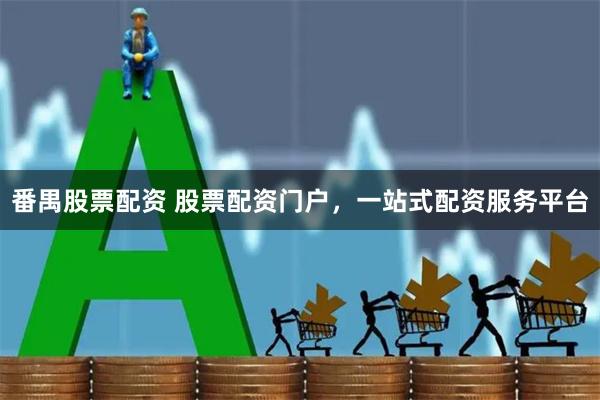 番禺股票配资 股票配资门户，一站式配资服务平台
