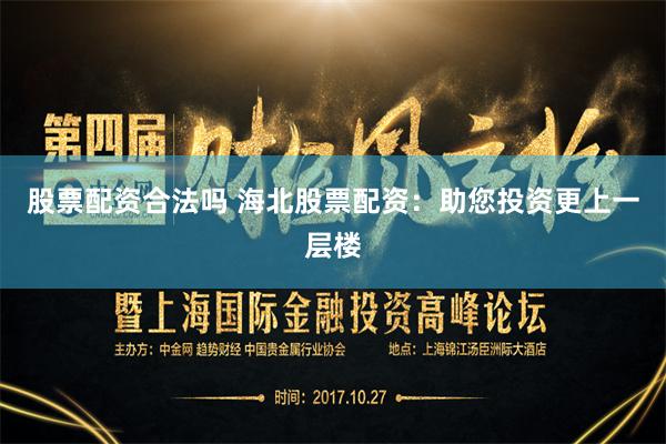 股票配资合法吗 海北股票配资：助您投资更上一层楼