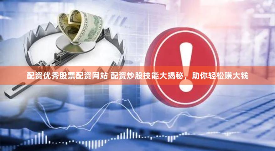配资优秀股票配资网站 配资炒股技能大揭秘，助你轻松赚大钱