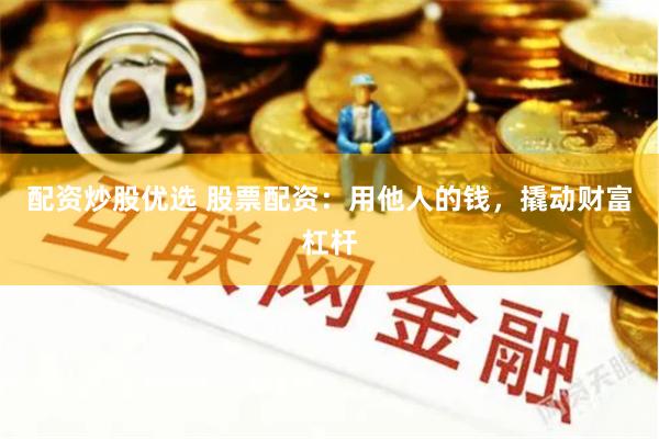 配资炒股优选 股票配资：用他人的钱，撬动财富杠杆